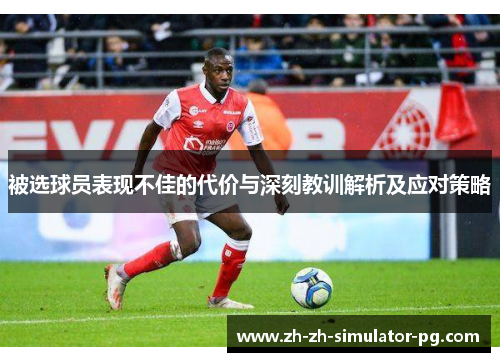 被选球员表现不佳的代价与深刻教训解析及应对策略 被选球员表现不佳的代价与深刻教训解析及应对策略