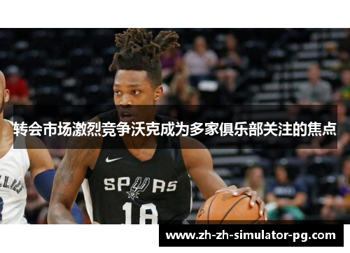 转会市场激烈竞争沃克成为多家俱乐部关注的焦点