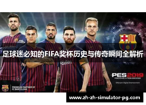 足球迷必知的FIFA奖杯历史与传奇瞬间全解析 足球迷必知的FIFA奖杯历史与传奇瞬间全解析