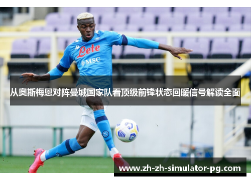 从奥斯梅恩对阵曼城国家队看顶级前锋状态回暖信号解读全面