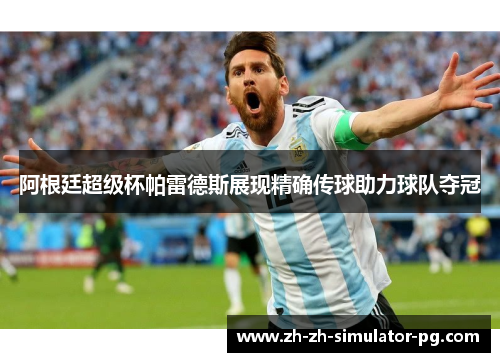 阿根廷超级杯帕雷德斯展现精确传球助力球队夺冠