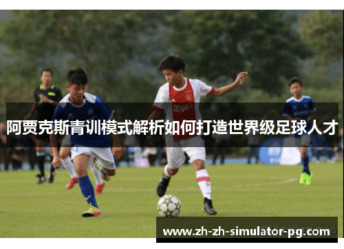 阿贾克斯青训模式解析如何打造世界级足球人才