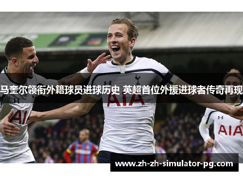 马奎尔领衔外籍球员进球历史 英超首位外援进球者传奇再现