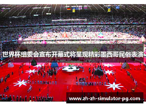 世界杯组委会宣布开幕式将呈现精彩墨西哥民俗表演