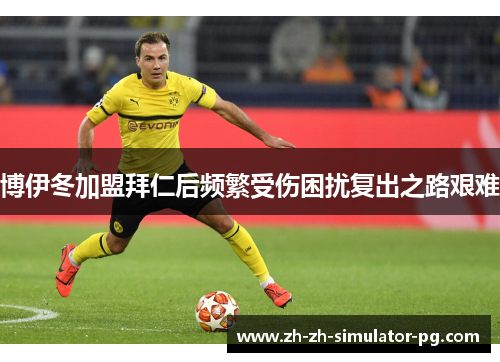 博伊冬加盟拜仁后频繁受伤困扰复出之路艰难