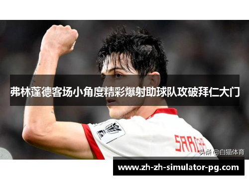 弗林蓬德客场小角度精彩爆射助球队攻破拜仁大门 弗林蓬德客场小角度精彩爆射助球队攻破拜仁大门