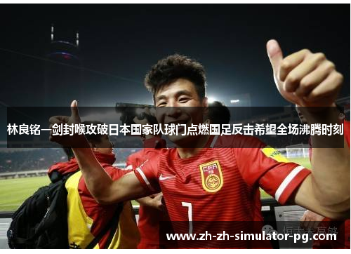 林良铭一剑封喉攻破日本国家队球门点燃国足反击希望全场沸腾时刻