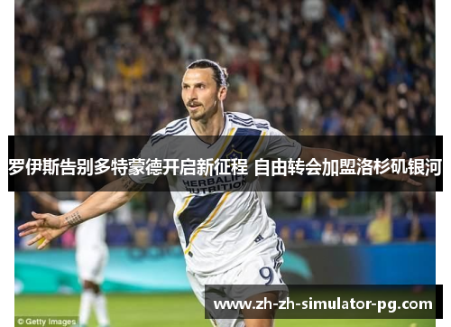 罗伊斯告别多特蒙德开启新征程 自由转会加盟洛杉矶银河 罗伊斯告别多特蒙德开启新征程 自由转会加盟洛杉矶银河