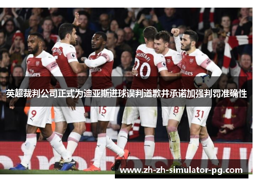 英超裁判公司正式为迪亚斯进球误判道歉并承诺加强判罚准确性 英超裁判公司正式为迪亚斯进球误判道歉并承诺加强判罚准确性