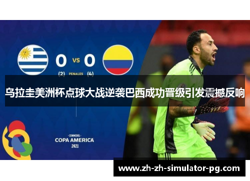 乌拉圭美洲杯点球大战逆袭巴西成功晋级引发震撼反响