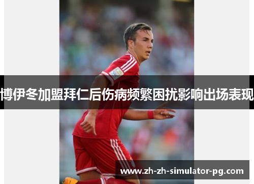 博伊冬加盟拜仁后伤病频繁困扰影响出场表现 博伊冬加盟拜仁后伤病频繁困扰影响出场表现