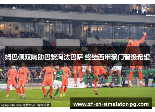 姆巴佩双响助巴黎淘汰巴萨 终结西甲豪门晋级希望 姆巴佩双响助巴黎淘汰巴萨 终结西甲豪门晋级希望