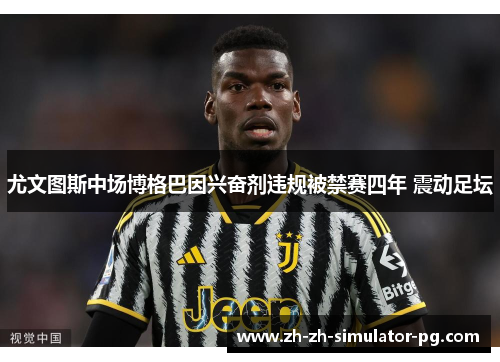 尤文图斯中场博格巴因兴奋剂违规被禁赛四年 震动足坛