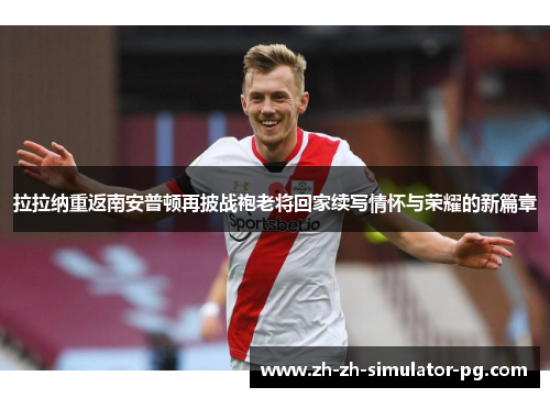 拉拉纳重返南安普顿再披战袍老将回家续写情怀与荣耀的新篇章