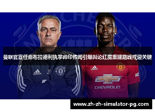 曼联官宣任命布拉德利执掌帅印传闻引爆舆论红魔重建路线或迎关键