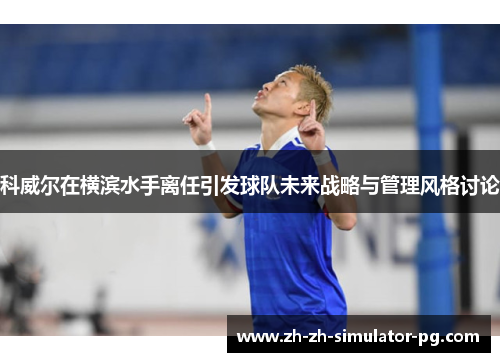科威尔在横滨水手离任引发球队未来战略与管理风格讨论