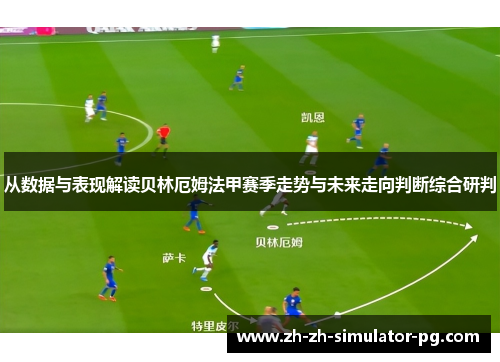 从数据与表现解读贝林厄姆法甲赛季走势与未来走向判断综合研判