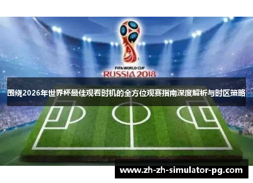 围绕2026年世界杯最佳观看时机的全方位观赛指南深度解析与时区策略