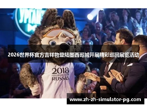 2026世界杯官方吉祥物登陆墨西哥城开展精彩巡回展览活动 2026世界杯官方吉祥物登陆墨西哥城开展精彩巡回展览活动