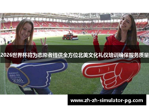 2026世界杯将为志愿者提供全方位北美文化礼仪培训确保服务质量 2026世界杯将为志愿者提供全方位北美文化礼仪培训确保服务质量