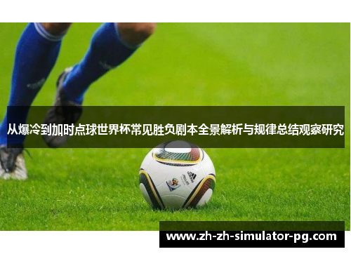 从爆冷到加时点球世界杯常见胜负剧本全景解析与规律总结观察研究