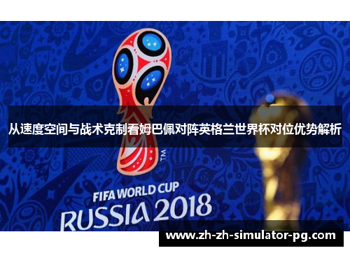 从速度空间与战术克制看姆巴佩对阵英格兰世界杯对位优势解析