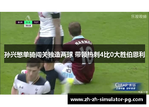 孙兴慜单骑闯关独造两球 带领热刺4比0大胜伯恩利 孙兴慜单骑闯关独造两球 带领热刺4比0大胜伯恩利
