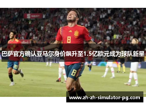 巴萨官方确认亚马尔身价飙升至1.5亿欧元成为球队新星 巴萨官方确认亚马尔身价飙升至1.5亿欧元成为球队新星