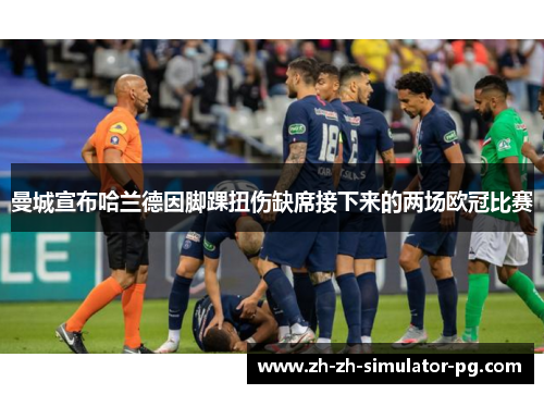 曼城宣布哈兰德因脚踝扭伤缺席接下来的两场欧冠比赛