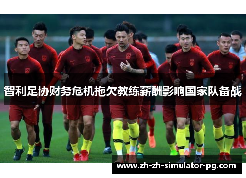 智利足协财务危机拖欠教练薪酬影响国家队备战