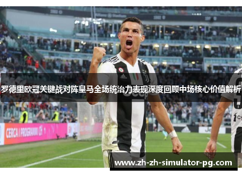 罗德里欧冠关键战对阵皇马全场统治力表现深度回顾中场核心价值解析 罗德里欧冠关键战对阵皇马全场统治力表现深度回顾中场核心价值解析