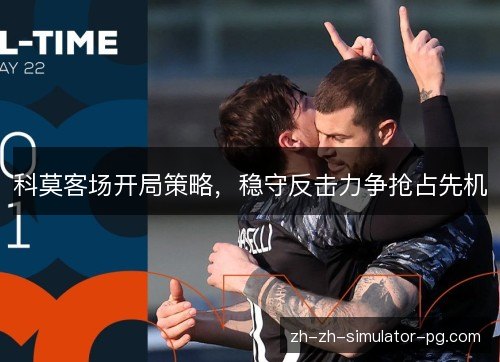 科莫客场开局策略,稳守反击力争抢占先机 科莫客场开局策略,稳守反击力争抢占先机