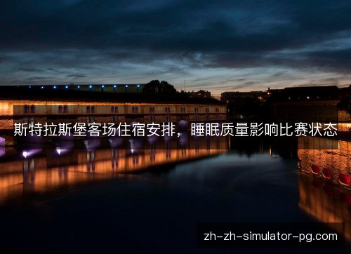 斯特拉斯堡客场住宿安排,睡眠质量影响比赛状态 斯特拉斯堡客场住宿安排,睡眠质量影响比赛状态