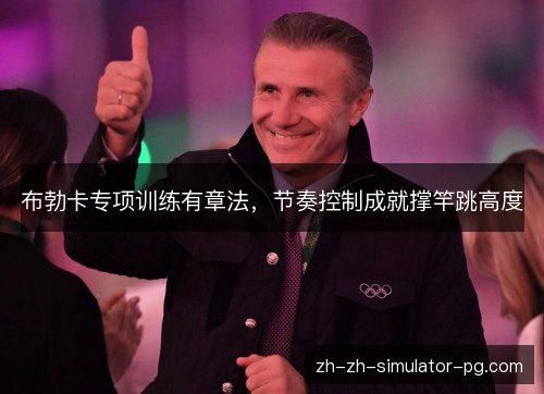 布勃卡专项训练有章法,节奏控制成就撑竿跳高度 布勃卡专项训练有章法,节奏控制成就撑竿跳高度