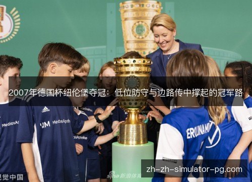 2007年德国杯纽伦堡夺冠：低位防守与边路传中撑起的冠军路
